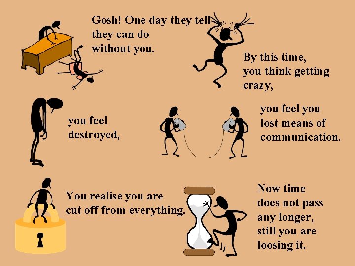 Gosh! One day they tell they can do without you feel destroyed, You realise