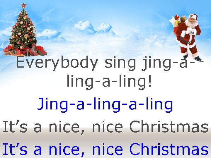 Everybody sing jing-aling-a-ling! Jing-a-ling It’s a nice, nice Christmas 
