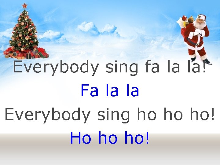 Everybody sing fa la la! Fa la la Everybody sing ho ho ho! Ho