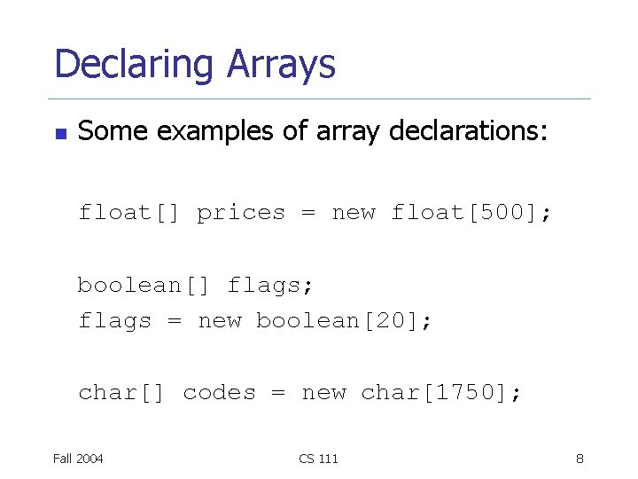 Declaring Arrays n Some examples of array declarations: float[] prices = new float[500]; boolean[]