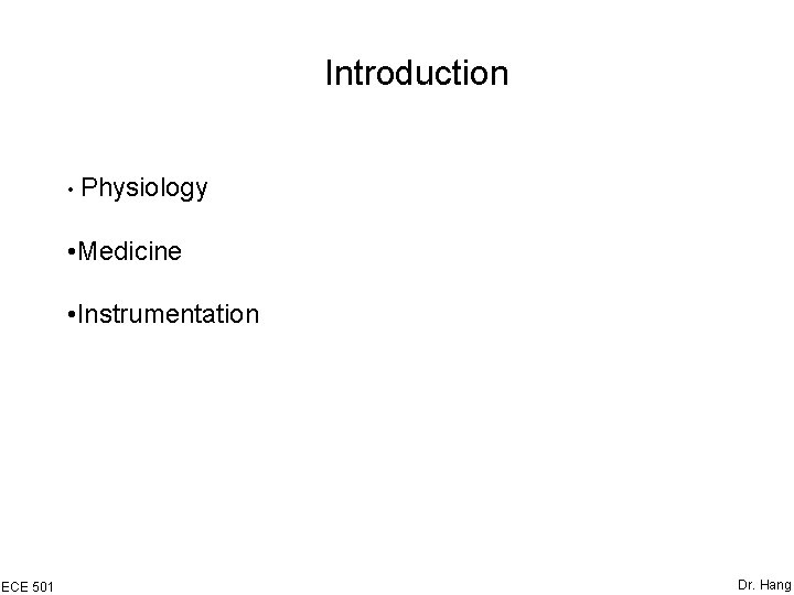 Introduction • Physiology • Medicine • Instrumentation ECE 501 Dr. Hang 
