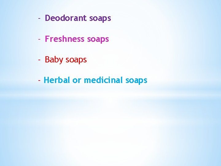 - Deodorant soaps - Freshness soaps - Baby soaps - Herbal or medicinal soaps