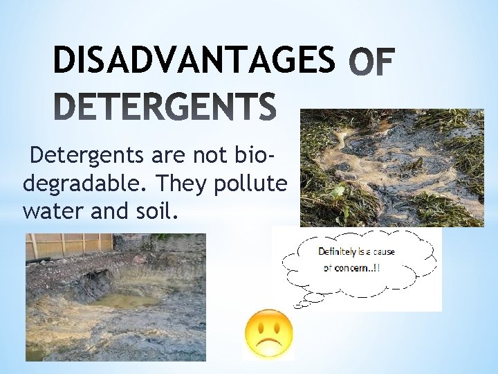 DISADVANTAGES Detergents are not biodegradable. They pollute water and soil. 