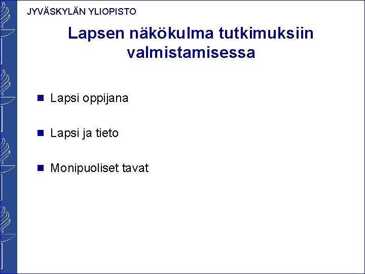 JYVÄSKYLÄN YLIOPISTO Lapsen näkökulma tutkimuksiin valmistamisessa n Lapsi oppijana n Lapsi ja tieto n