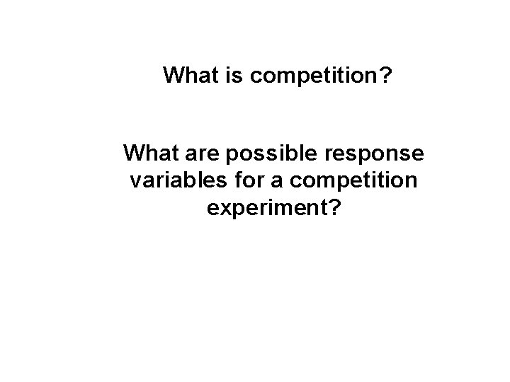 What is competition? What are possible response variables for a competition experiment? 