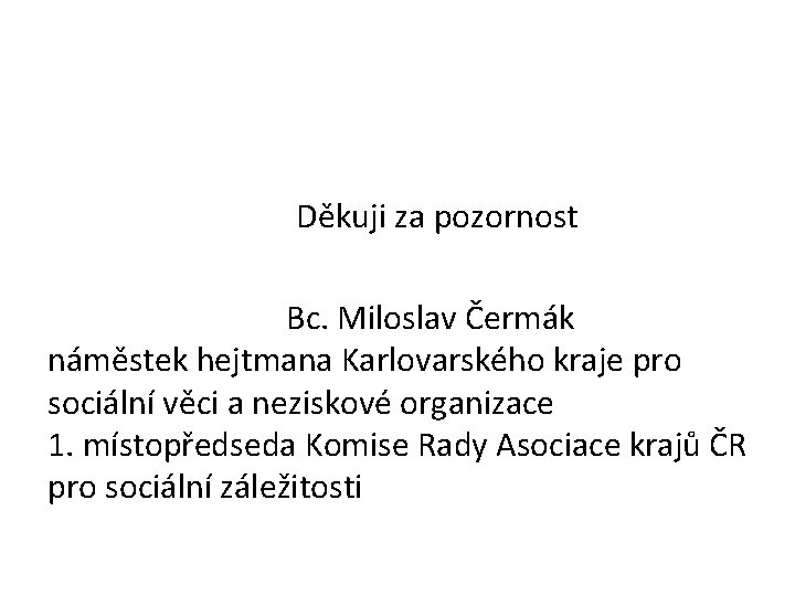 Děkuji za pozornost Bc. Miloslav Čermák náměstek hejtmana Karlovarského kraje pro sociální věci a