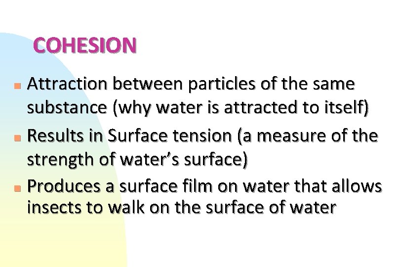 COHESION Attraction between particles of the same substance (why water is attracted to itself)