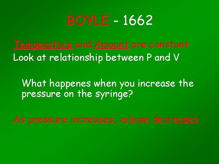 BOYLE - 1662 Temperature and Amount are constant Look at relationship between P and