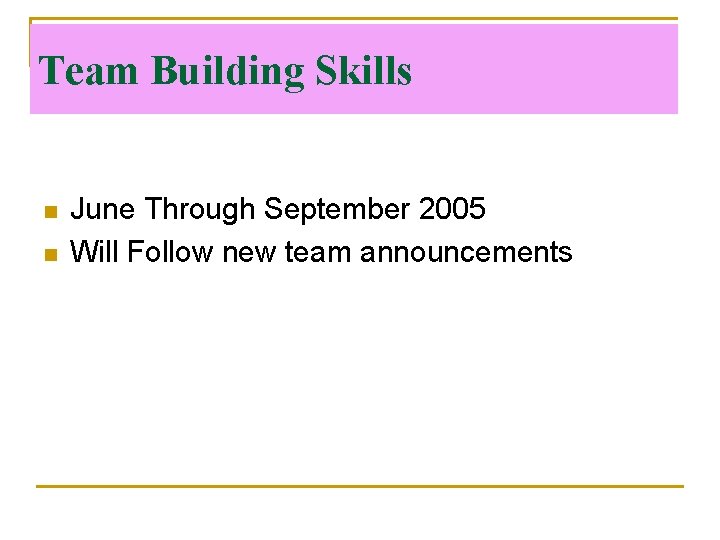 Team Building Skills n n June Through September 2005 Will Follow new team announcements