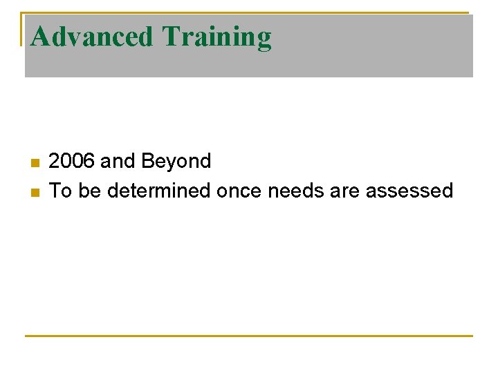 Advanced Training n n 2006 and Beyond To be determined once needs are assessed
