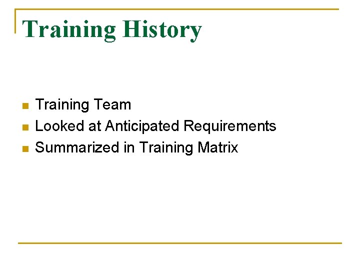 Training History n n n Training Team Looked at Anticipated Requirements Summarized in Training