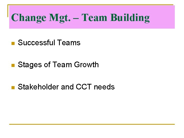 Change Mgt. – Team Building n Successful Teams n Stages of Team Growth n