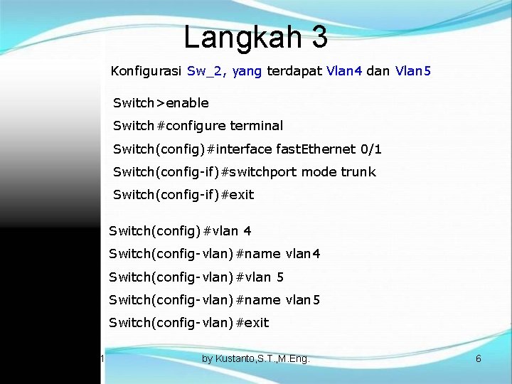 Langkah 3 Konfigurasi Sw_2, yang terdapat Vlan 4 dan Vlan 5 Switch>enable Switch#configure terminal