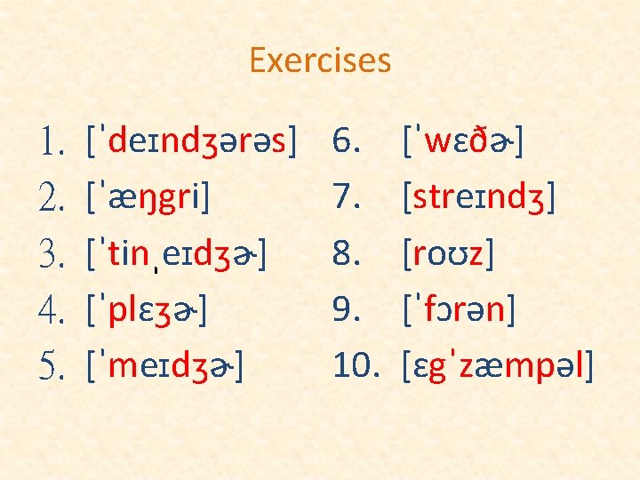 Exercises 1. 2. 3. 4. 5. [ˈdeɪndʒərəs] [ˈæŋgri] [ˈtinˌeɪdʒɚ] [ˈplɛʒɚ] [ˈmeɪdʒɚ] 6. 7. 8.