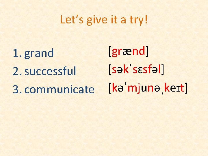 Let’s give it a try! 1. grand 2. successful 3. communicate [grænd] [səkˈsɛsfəl] [kəˈmjunəˌkeɪt]