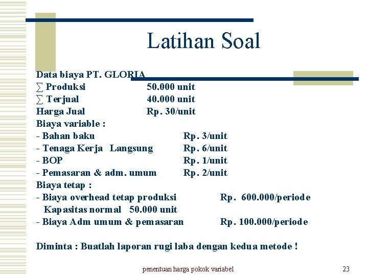 Latihan Soal Data biaya PT. GLORIA ∑ Produksi 50. 000 unit ∑ Terjual 40.