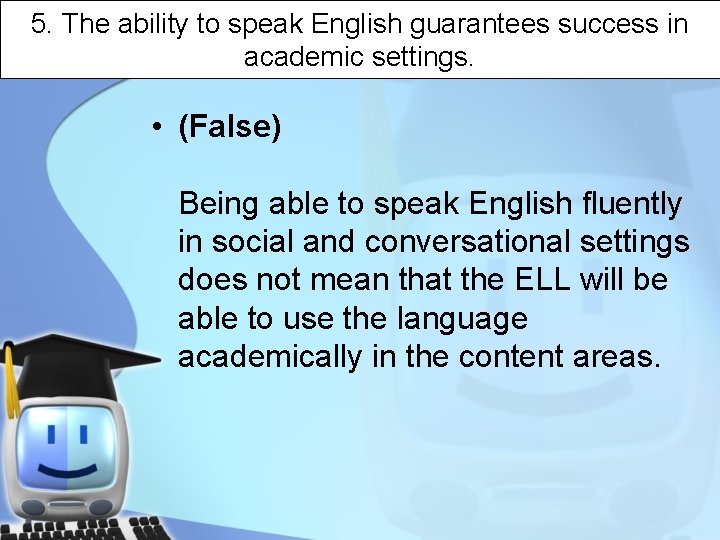 5. The ability to speak English guarantees success in academic settings. • (False) Being