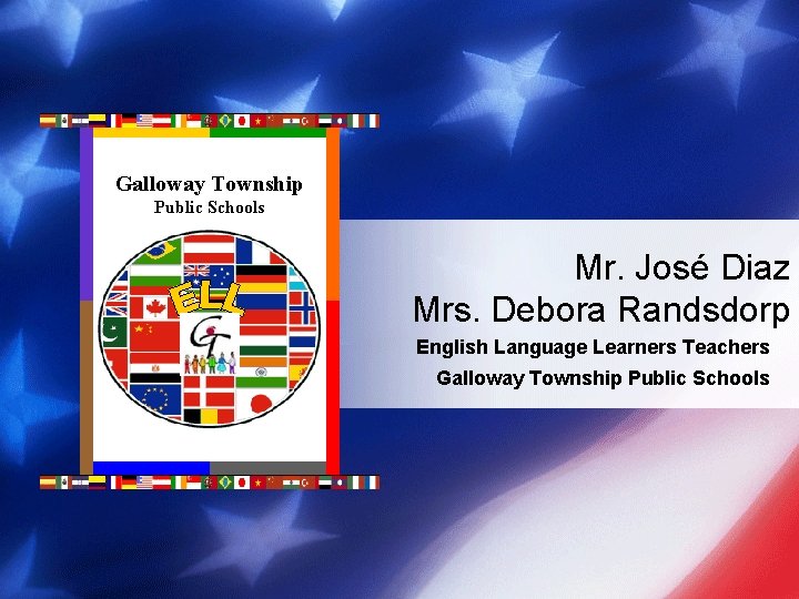 Galloway Township Public Schools Mr. José Diaz Mrs. Debora Randsdorp English Language Learners Teachers