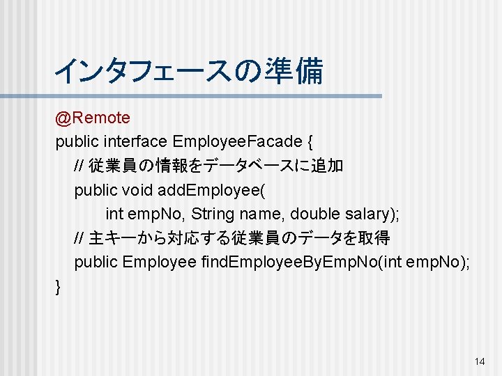 インタフェースの準備 @Remote public interface Employee. Facade { // 従業員の情報をデータベースに追加 public void add. Employee( int