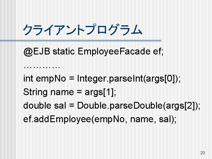 クライアントプログラム @EJB static Employee. Facade ef; ………… int emp. No = Integer. parse. Int(args[0]);