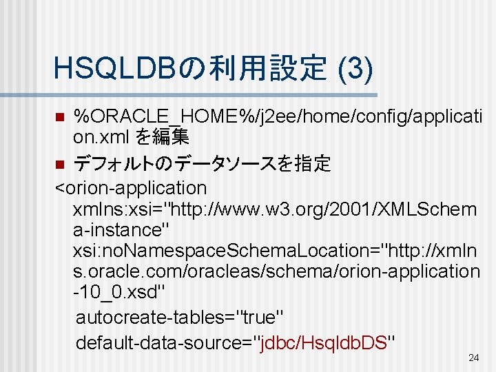 HSQLDBの利用設定 (3) %ORACLE_HOME%/j 2 ee/home/config/applicati on. xml を編集 n デフォルトのデータソースを指定 <orion-application xmlns: xsi="http: //www.