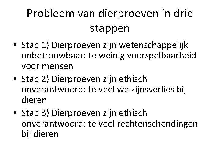 Probleem van dierproeven in drie stappen • Stap 1) Dierproeven zijn wetenschappelijk onbetrouwbaar: te