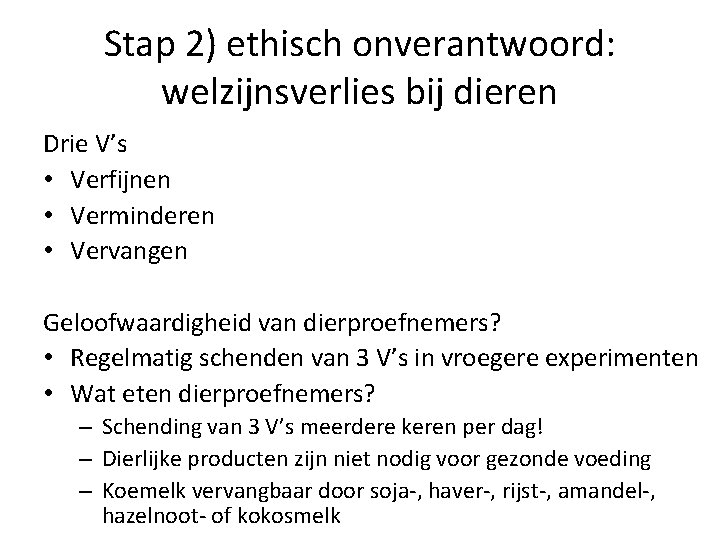 Stap 2) ethisch onverantwoord: welzijnsverlies bij dieren Drie V’s • Verfijnen • Verminderen •