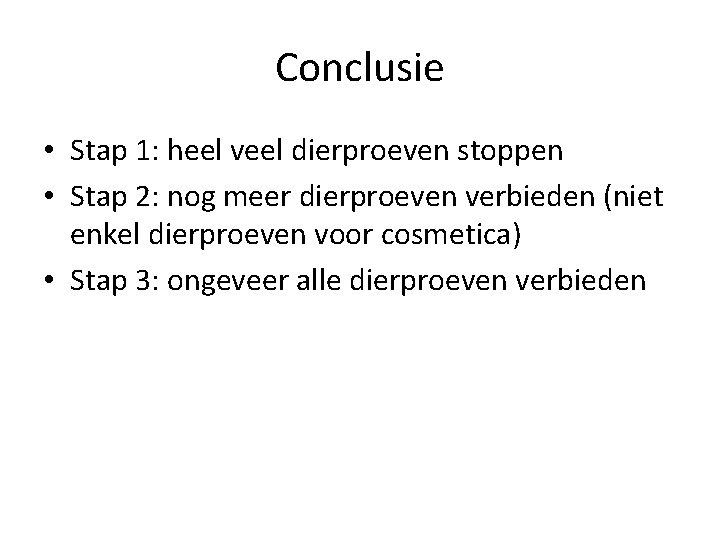 Conclusie • Stap 1: heel veel dierproeven stoppen • Stap 2: nog meer dierproeven