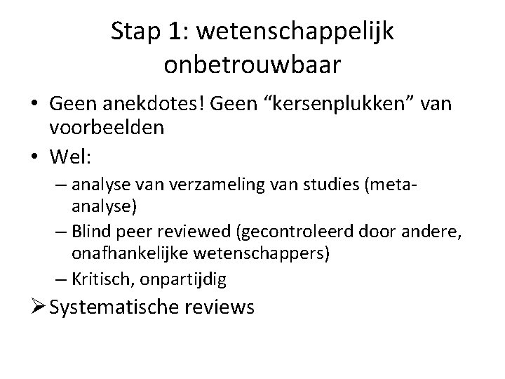 Stap 1: wetenschappelijk onbetrouwbaar • Geen anekdotes! Geen “kersenplukken” van voorbeelden • Wel: –