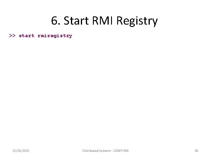 6. Start RMI Registry >> start rmiregistry 10/26/2021 Distributed Systems - COMP 655 36