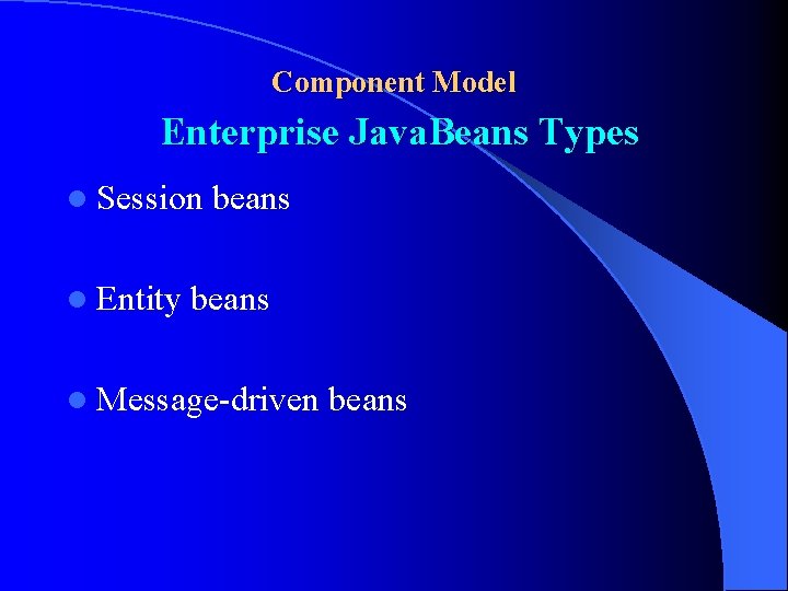 Component Model Enterprise Java. Beans Types l Session l Entity beans l Message-driven beans