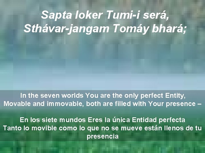 Sapta loker Tumi-i será, Sthávar-jangam Tomáy bhará; In the seven worlds You are the