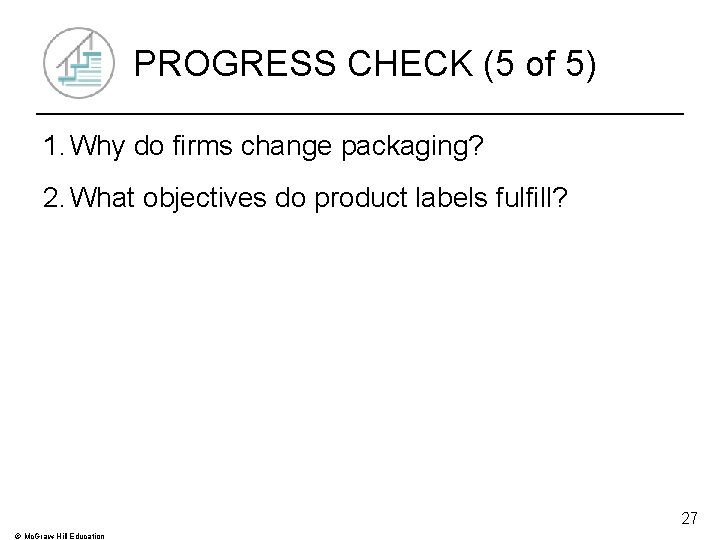 PROGRESS CHECK (5 of 5) 1. Why do firms change packaging? 2. What objectives