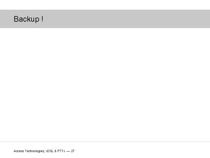 Backup ! Access Technologies; x. DSL & FTTx — 27 