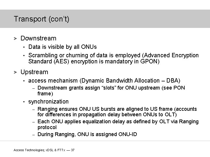 Transport (con’t) > Downstream Data is visible by all ONUs • Scrambling or churning