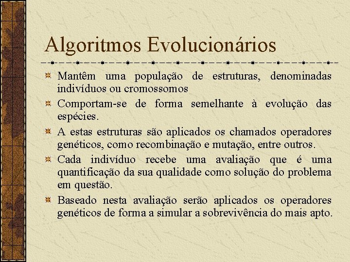 Algoritmos Evolucionários Mantêm uma população de estruturas, denominadas indivíduos ou cromossomos Comportam-se de forma