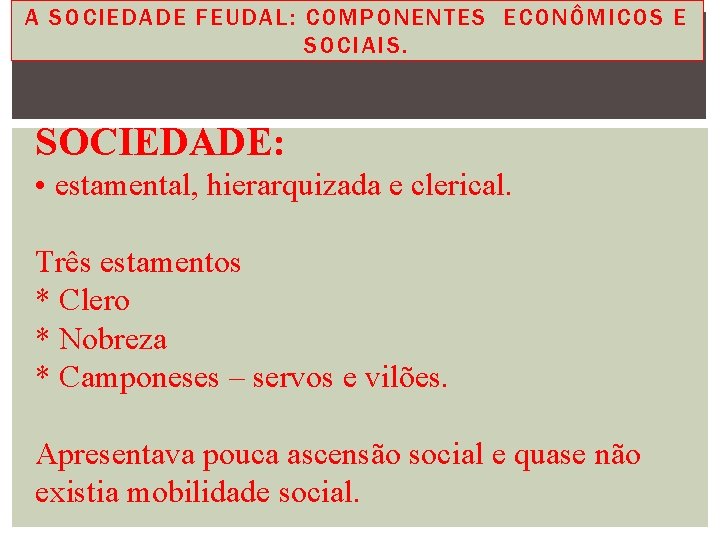 A SOCIEDADE FEUDAL: COMPONENTES ECONÔMICOS E SOCIAIS. SOCIEDADE: • estamental, hierarquizada e clerical. Três