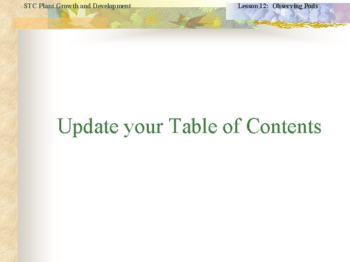 STC Plant Growth and Development Lesson 12: Observing Pods Update your Table of Contents