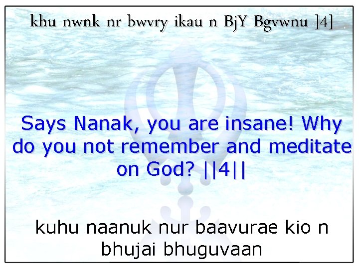 khu nwnk nr bwvry ikau n Bj. Y Bgvwnu ]4] Says Nanak, you are