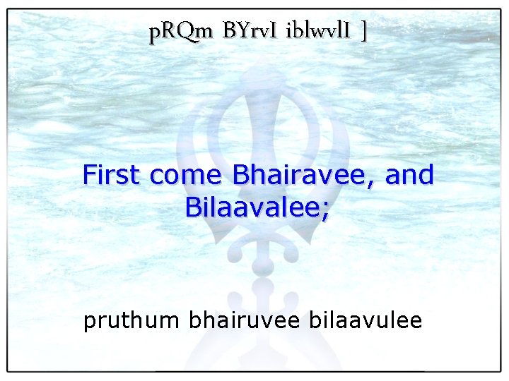 p. RQm BYrv. I iblwvl. I ] First come Bhairavee, and Bilaavalee; pruthum bhairuvee