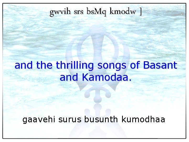 gwvih srs bs. Mq kmodw ] and the thrilling songs of Basant and Kamodaa.