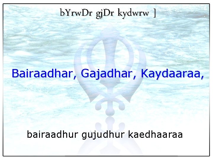 b. Yrw. Dr gj. Dr kydwrw ] Bairaadhar, Gajadhar, Kaydaaraa, bairaadhur gujudhur kaedhaaraa 