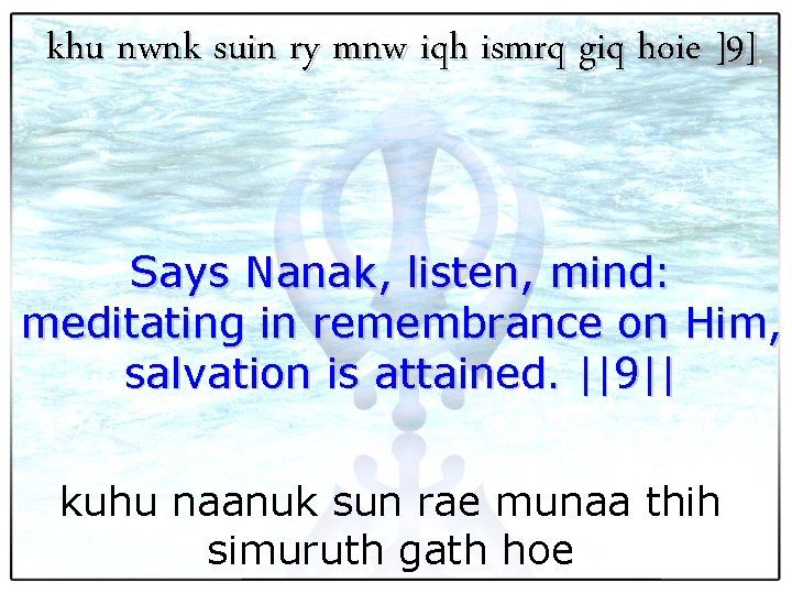 khu nwnk suin ry mnw iqh ismrq giq hoie ]9] Says Nanak, listen, mind: