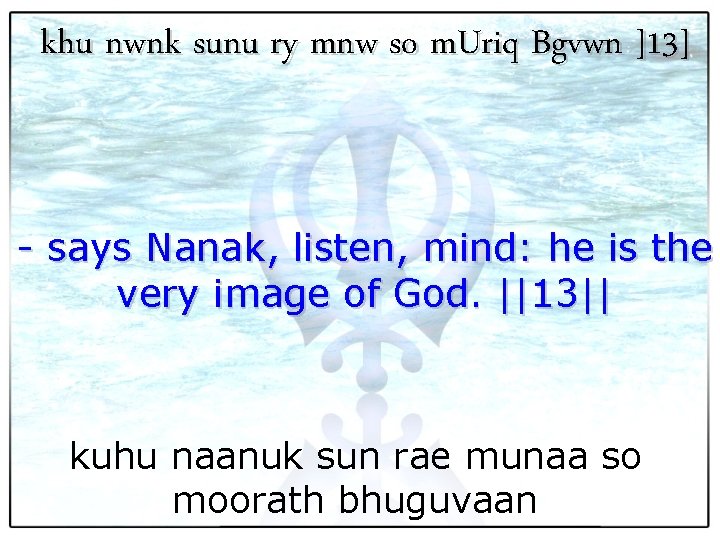 khu nwnk sunu ry mnw so m. Uriq Bgvwn ]13] - says Nanak, listen,