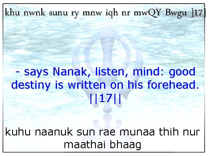 khu nwnk sunu ry mnw iqh nr mw. QY Bwgu ]17] - says Nanak,
