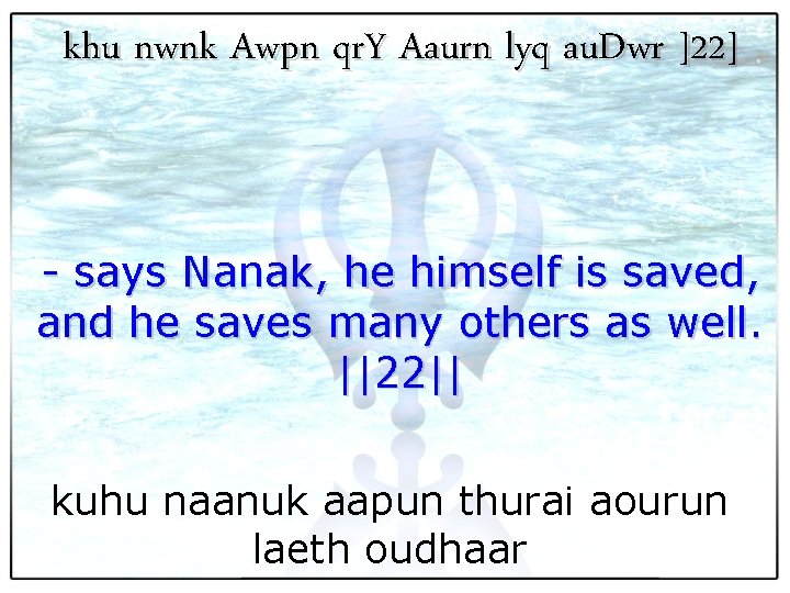 khu nwnk Awpn qr. Y Aaurn lyq au. Dwr ]22] - says Nanak, he