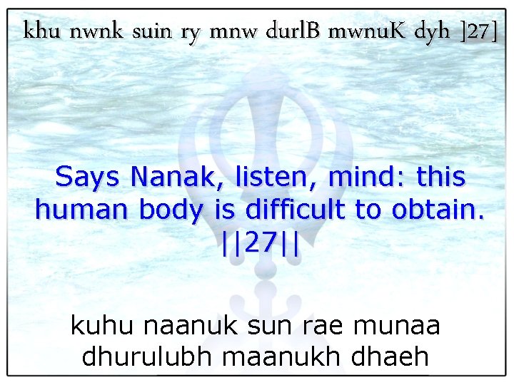 khu nwnk suin ry mnw durl. B mwnu. K dyh ]27] Says Nanak, listen,