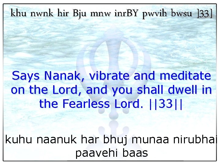 khu nwnk hir Bju mnw inr. BY pwvih bwsu ]33] Says Nanak, vibrate and