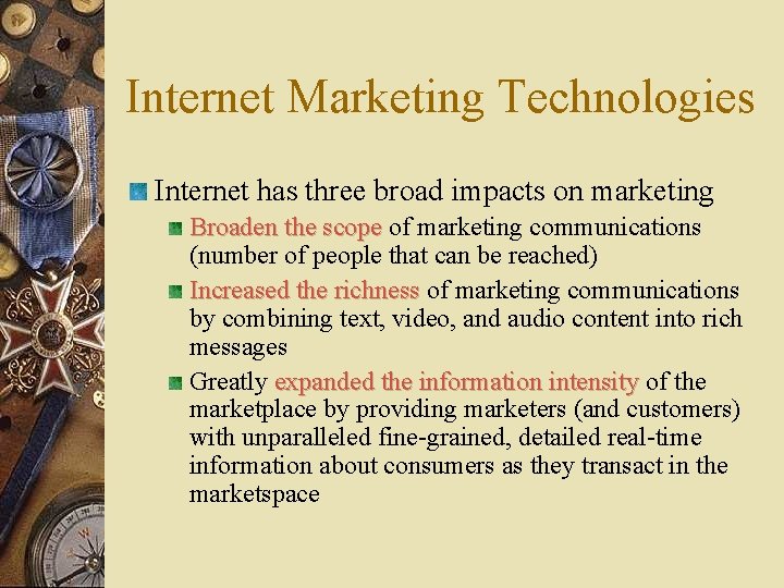 Internet Marketing Technologies Internet has three broad impacts on marketing Broaden the scope of