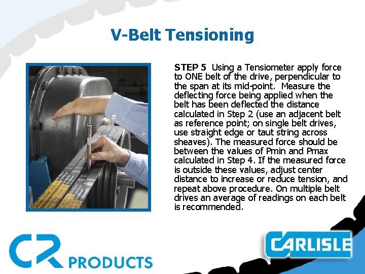 V-Belt Tensioning STEP 5 Using a Tensiometer apply force to ONE belt of the